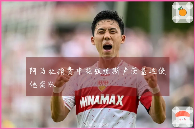 阿马杜指责申花教练斯卢茨基迫使他离队