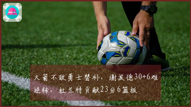 火箭不敌勇士替补，谢泼德30+6难逆转，杜兰特贡献23分6篮板