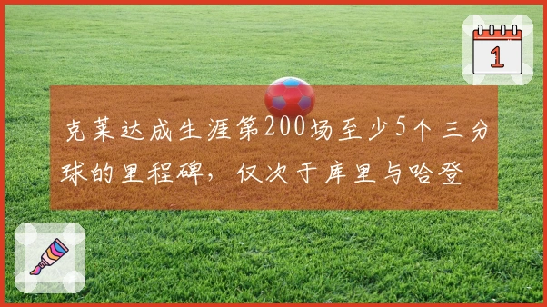 克莱达成生涯第200场至少5个三分球的里程碑，仅次于库里与哈登