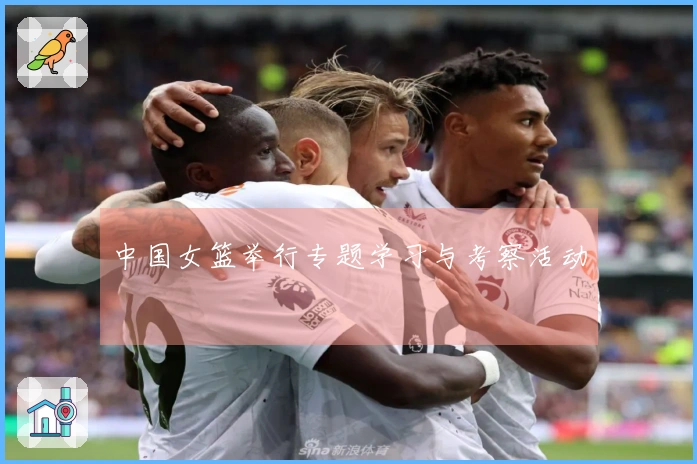 中国女篮举行专题学习与考察活动