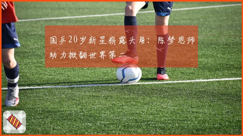 国乒20岁新星崭露头角：陈梦恩师助力掀翻世界第二