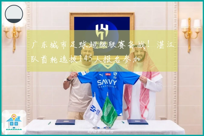 广东城市足球超级联赛备战！湛江队首轮选拔145人报名参加