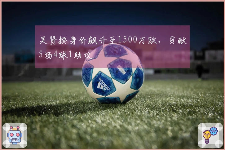 吴贤揆身价飙升至1500万欧，贡献5场4球1助攻
