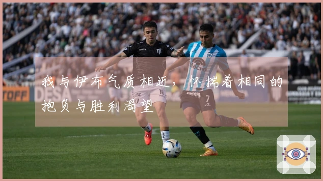 我与伊布气质相近，怀揣着相同的抱负与胜利渴望