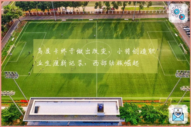 乌度卡终于做出改变，小将创造职业生涯新记录，西部劲旅崛起