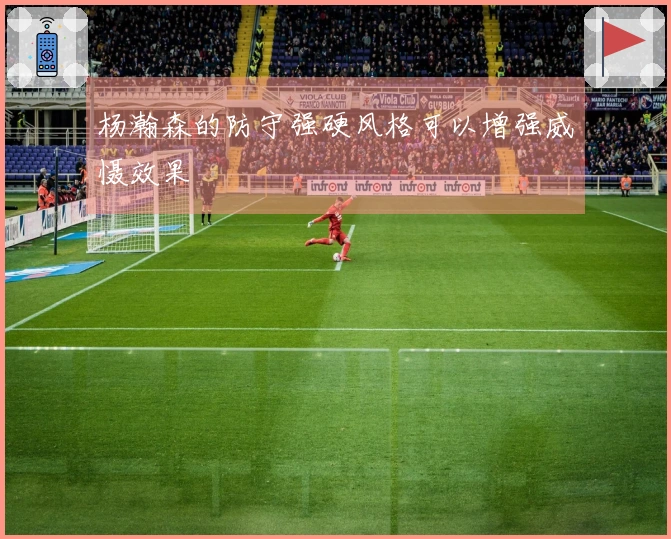 杨瀚森的防守强硬风格可以增强威慑效果