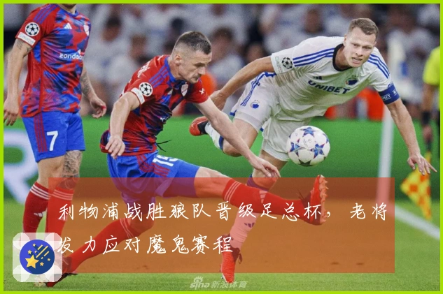 利物浦战胜狼队晋级足总杯，老将发力应对魔鬼赛程