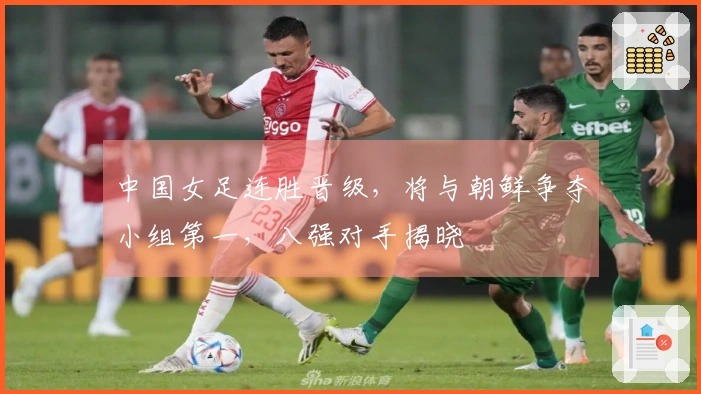 中国女足连胜晋级，将与朝鲜争夺小组第一，八强对手揭晓