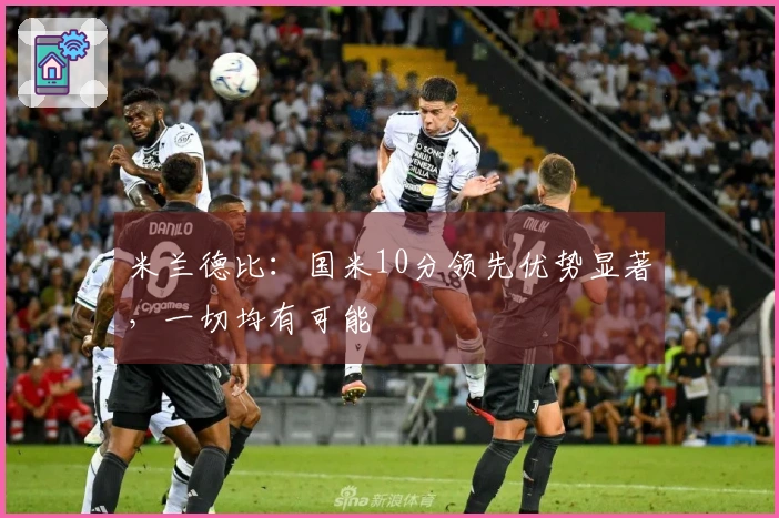 米兰德比：国米10分领先优势显著，一切均有可能