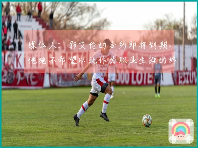 媒体人：郭艾伦的合约即将到期，他绝不希望以此作为职业生涯的终结