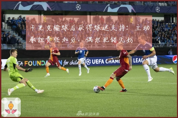 卡里克输球后获得球迷支持：主动承担责任加分，偶尔犯错无妨