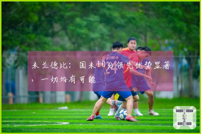 米兰德比：国米10分领先优势显著，一切均有可能